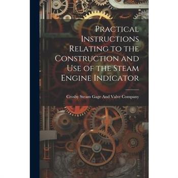 Practical Instructions Relating to the Construction and Use of the Steam Engine Indicator