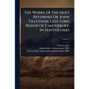 The Works of the Most Reverend Dr. John Tillotson, Late Lord Bishop of Canterbury. In ten Volumes