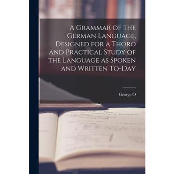 A Grammar of the German Language, Designed for a Thoro and Practical Study of the Language as Spoken and Written To-day