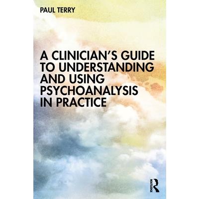 A Clinician’s Guide to Understanding and Using Psychoanalysis in Practice