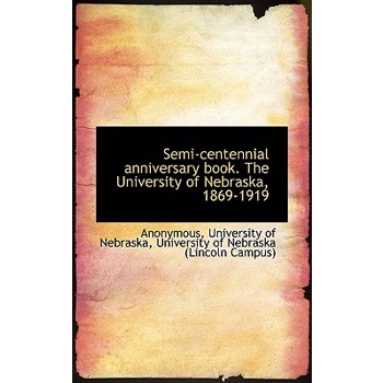 Semi-Centennial Anniversary Book. the University of Nebraska, 1869-1919