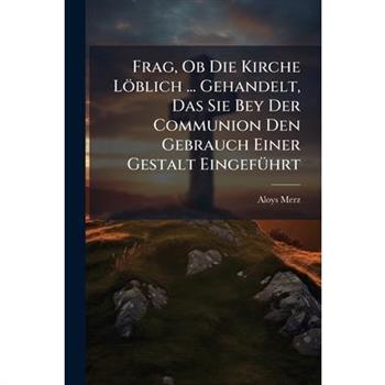 Frag, Ob Die Kirche L繹blich ... Gehandelt, Das Sie Bey Der Communion Den Gebrauch Einer Gestalt Eingef?1/4hrt