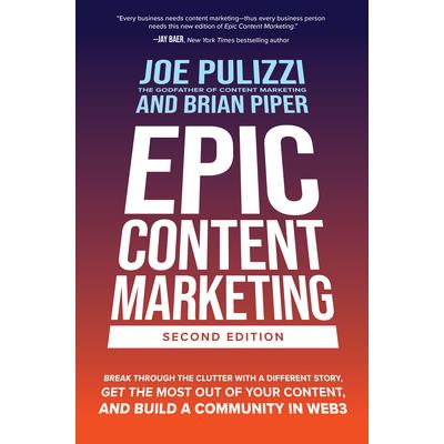 Epic Content Marketing, Second Edition: Break Through the Clutter with a Different Story, Get the Most Out of Your Content, and Build a Community in Web3