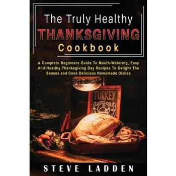 The Truly Healthy Thanksgiving Cookbook