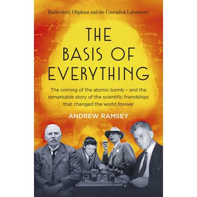 The Basis of Everything: Rutherford, Oliphant and the Coming of the Atomic Bomb