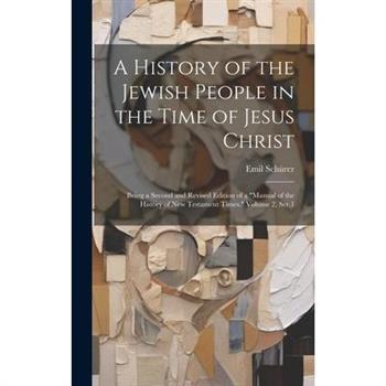 A History of the Jewish People in the Time of Jesus Christ; Being a Second and Revised Edition of a "Manual of the History of New Testament Times." Volume 2, Ser.1