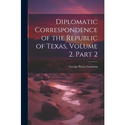 Diplomatic Correspondence of the Republic of Texas, Volume 2, part 2