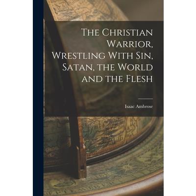 The Christian Warrior, Wrestling With Sin, Satan, the World and the Flesh