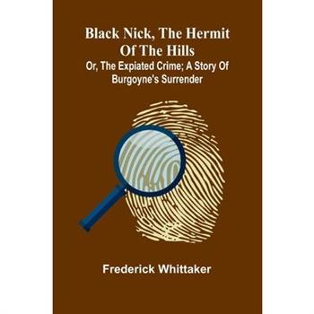 Black Nick, The Hermit Of The Hills; Or, The Expiated Crime; A Story Of Burgoyne'S Surrender