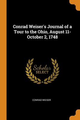 Conrad Weiser’s Journal of a Tour to the Ohio, August 11-October 2, 1748