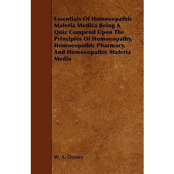 Essentials of Homoeopathic Materia Medica Being a Quiz Compend Upon the Principles of Homoeopathy, Homoeopathic Pharmacy, and Homoeopathic Materia Med