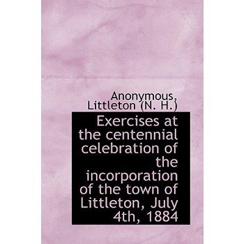 Exercises at the Centennial Celebration of the Incorporation of the Town of Littleton, July 4th, 188