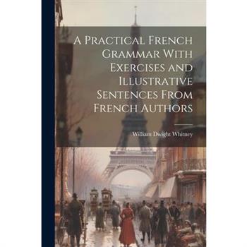 A Practical French Grammar With Exercises and Illustrative Sentences From French Authors