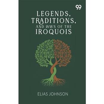 Legends, Traditions, And Laws Of The Iroquois