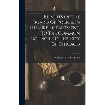 Reports Of The Board Of Police, In The Fire Department, To The Common Council Of The City Of Chicago