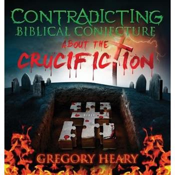 Contradicting Biblical Conjecture about the Crucifiction