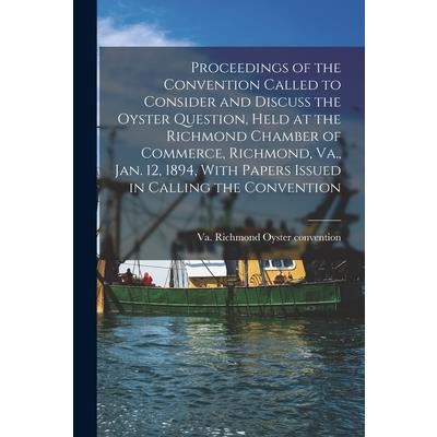 Proceedings of the Convention Called to Consider and Discuss the Oyster Question, Held at the Richmond Chamber of Commerce, Richmond, Va., Jan. 12, 1894, With Papers Issued in Calling the Convention