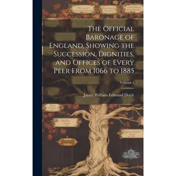The Official Baronage of England, Showing the Succession, Dignities, and Offices of Every Peer From 1066 to 1885; Volume 1