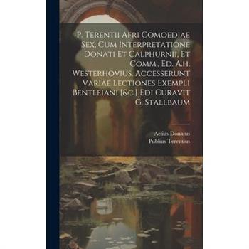 P. Terentii Afri Comoediae Sex, Cum Interpretatione Donati Et Calphurnii, Et Comm., Ed. A.h. Westerhovius. Accesserunt Variae Lectiones Exempli Bentleiani [&c.] Edi Curavit G. Stallbaum
