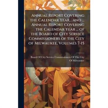 Annual Report Covering the Calendar Year... and ... Annual Report Covering the Calendar Year ... of the Board of City Service Commissioners of the City of Milwaukee, Volumes 7-15