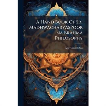 A Hand Book Of Sri MadhwacharyasPoorna Brahma Philosophy