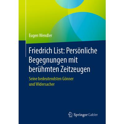 Friedrich List: Pers繹nliche Begegnungen Mit Ber羹hmten ZeitzeugenSeine Bedeutendsten G繹nner Und Widersacher