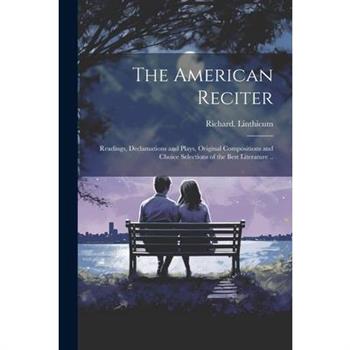 The American Reciter; Readings, Declamations and Plays, Original Compositions and Choice Selections of the Best Literature ..