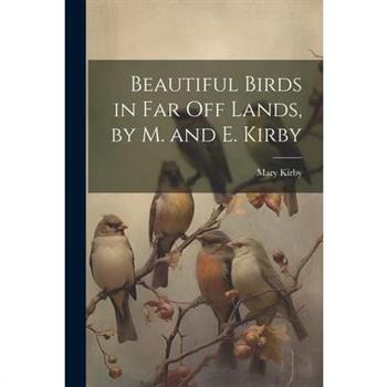 Beautiful Birds in Far Off Lands, by M. and E. Kirby