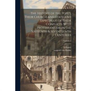 The History of the Popes, Their Church and State and Especially of Their Conflicts With Protestantism in the Sixteenth & Seventeenth Centuries; Volume 1