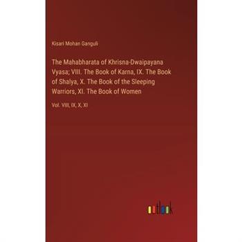 The Mahabharata of Khrisna-Dwaipayana Vyasa; VIII. The Book of Karna, IX. The Book of Shalya, X. The Book of the Sleeping Warriors, XI. The Book of Women