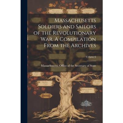 Massachusetts Soldiers and Sailors of the Revolutionary War. A Compilation From the Archives; Volume 6
