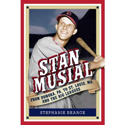Stan Musial: From Donora, Pa, to St. Louis, Mo, and the Big Leagues, 2nd Edition