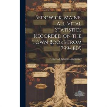 Sedgwick, Maine, All Vital Statistics Recorded on the Town Books From 1799-1809
