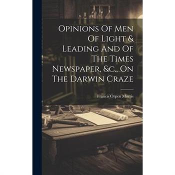 Opinions Of Men Of Light & Leading And Of The Times Newspaper, &c., On The Darwin Craze
