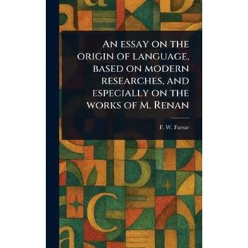 An Essay on the Origin of Language, Based on Modern Researches, and Especially on the Works of M. Renan