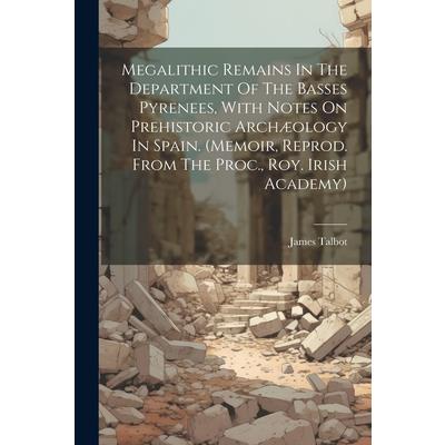 Megalithic Remains In The Department Of The Basses Pyrenees, With Notes On Prehistoric Arch疆ology In Spain. (memoir, Reprod. From The Proc., Roy. Irish Academy)