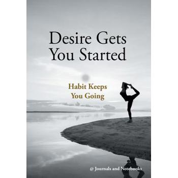 Desire Gets You Started; Habit Keeps You Going