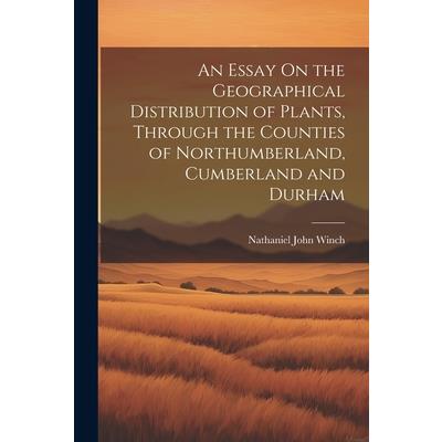 An Essay On the Geographical Distribution of Plants, Through the Counties of Northumberland, Cumberland and Durham
