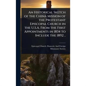 An Historical Sketch of the China Mission of the Protestant Episcopal Church in the U.S.A. From the First Appointments in 1834 to Include the 1892 ..