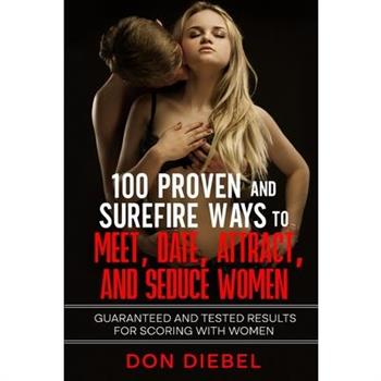 100 Proven and Surefire Ways to Meet, Date, Attract, and Seduce Women