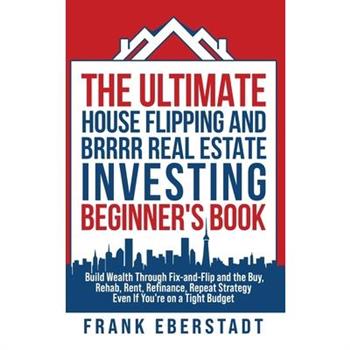 The Ultimate House Flipping and BRRRR Real Estate Investing Beginner's Book