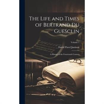 The Life and Times of Bertrand Du Guesclin