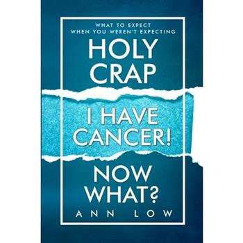 Holy Crap I Have Cancer! Now What?