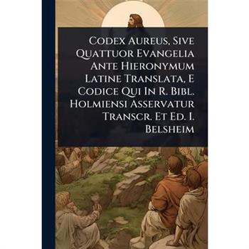 Codex Aureus, Sive Quattuor Evangelia Ante Hieronymum Latine Translata, E Codice Qui In R. Bibl. Holmiensi Asservatur Transcr. Et Ed. I. Belsheim