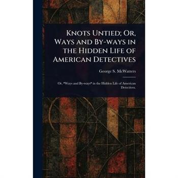 Knots Untied; Or, Ways and By-ways in the Hidden Life of American Detectives