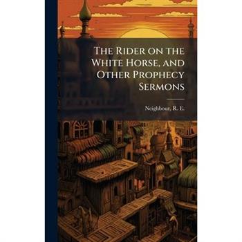 The Rider on the White Horse, and Other Prophecy Sermons The Rider on the White Horse, and Other Prophecy Sermons