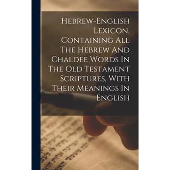 Hebrew-english Lexicon, Containing All The Hebrew And Chaldee Words In The Old Testament Scriptures, With Their Meanings In English