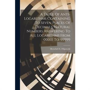 A Table Of Anti-logarithms Containing To Seven Places Of Decimals, Natural Numbers Answering To All Logarithms From -00001 To -99999