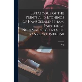 Catalogue of the Prints and Etchings of Hans Sebald Beham, Painter, of Nuremberg, Citizen of Frankfort, 1500-1550