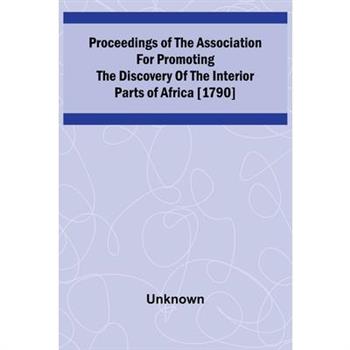 Proceedings of the Association for Promoting the Discovery of the Interior Parts of Africa [1790]